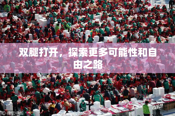 双腿打开，探索更多可能性和自由之路