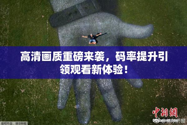 高清画质重磅来袭，码率提升引领观看新体验！