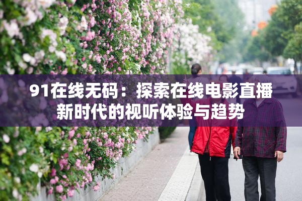 91在线无码：探索在线电影直播新时代的视听体验与趋势