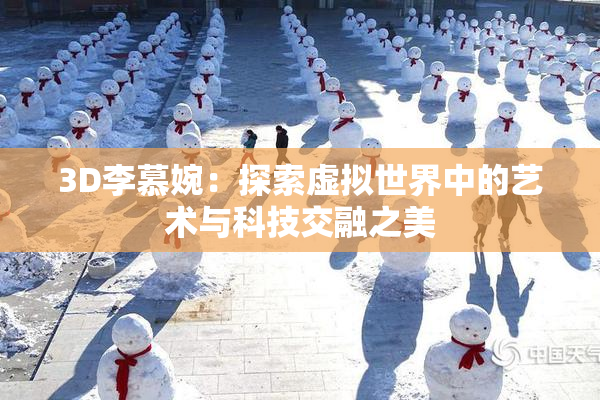 3D李慕婉：探索虚拟世界中的艺术与科技交融之美