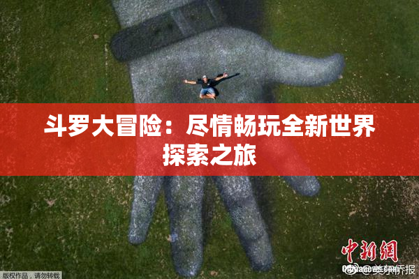 斗罗大冒险：尽情畅玩全新世界探索之旅
