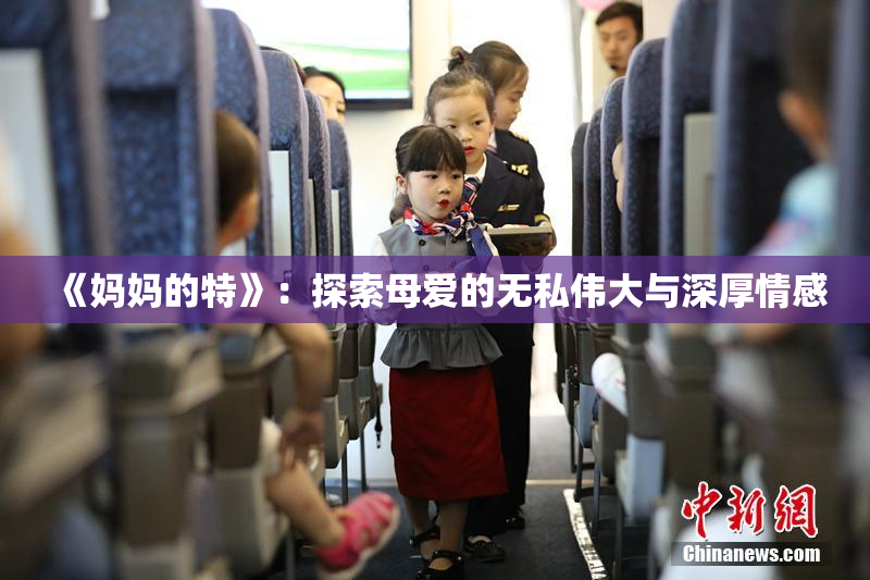 《妈妈的特》：探索母爱的无私伟大与深厚情感