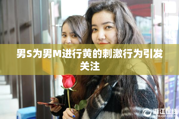 男S为男M进行黄的刺激行为引发关注