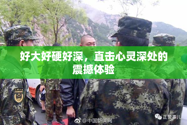 好大好硬好深，直击心灵深处的震撼体验