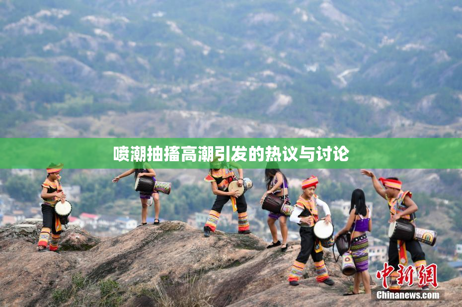 喷潮抽搐高潮引发的热议与讨论