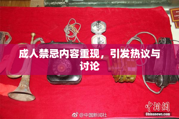 成人禁忌内容重现，引发热议与讨论