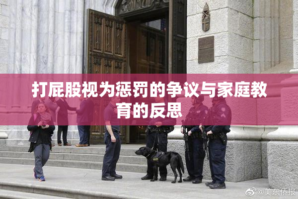 打屁股视为惩罚的争议与家庭教育的反思