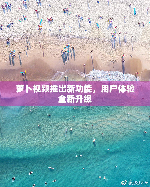 萝卜视频推出新功能，用户体验全新升级