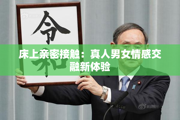 床上亲密接触：真人男女情感交融新体验