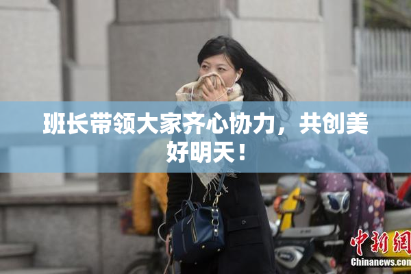 班长带领大家齐心协力，共创美好明天！
