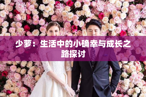 少萝：生活中的小确幸与成长之路探讨