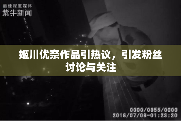 姬川优奈作品引热议，引发粉丝讨论与关注