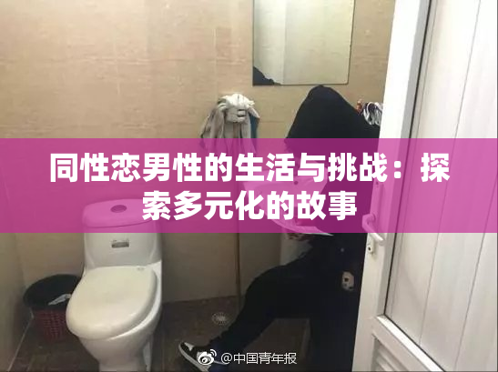 同性恋男性的生活与挑战：探索多元化的故事