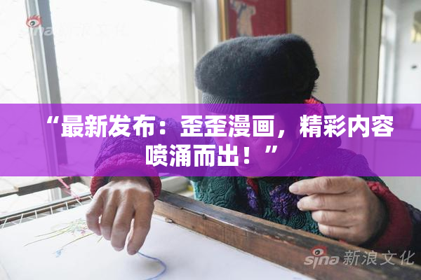 “最新发布：歪歪漫画，精彩内容喷涌而出！”