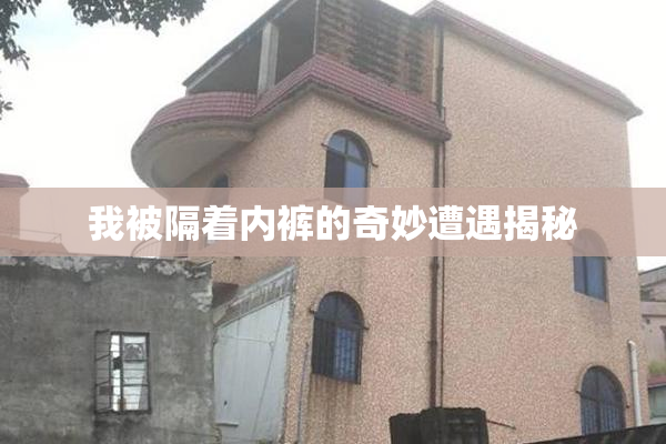 我被隔着内裤的奇妙遭遇揭秘