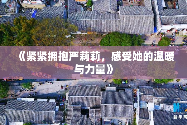 《紧紧拥抱严莉莉，感受她的温暖与力量》