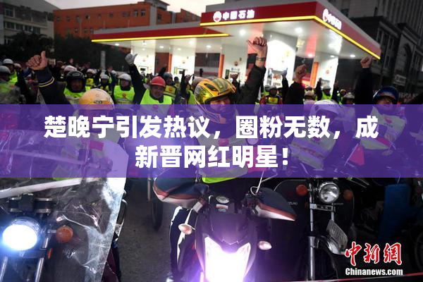 楚晚宁引发热议，圈粉无数，成新晋网红明星！