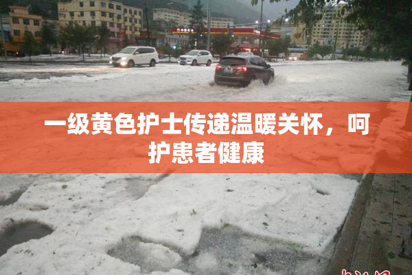 一级黄色护士传递温暖关怀，呵护患者健康