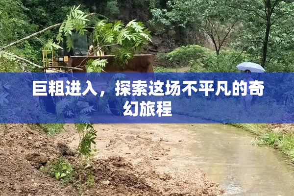 巨粗进入，探索这场不平凡的奇幻旅程