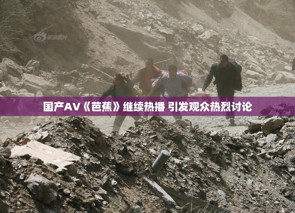 国产AV《芭蕉》继续热播 引发观众热烈讨论