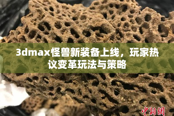 3dmax怪兽新装备上线，玩家热议变革玩法与策略