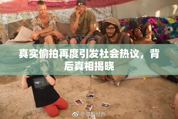 真实偷拍再度引发社会热议，背后真相揭晓