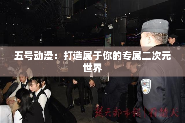 五号动漫：打造属于你的专属二次元世界