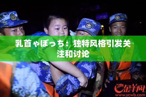 乳首ゃぼっち：独特风格引发关注和讨论