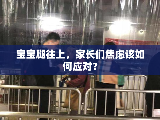 宝宝腿往上，家长们焦虑该如何应对？