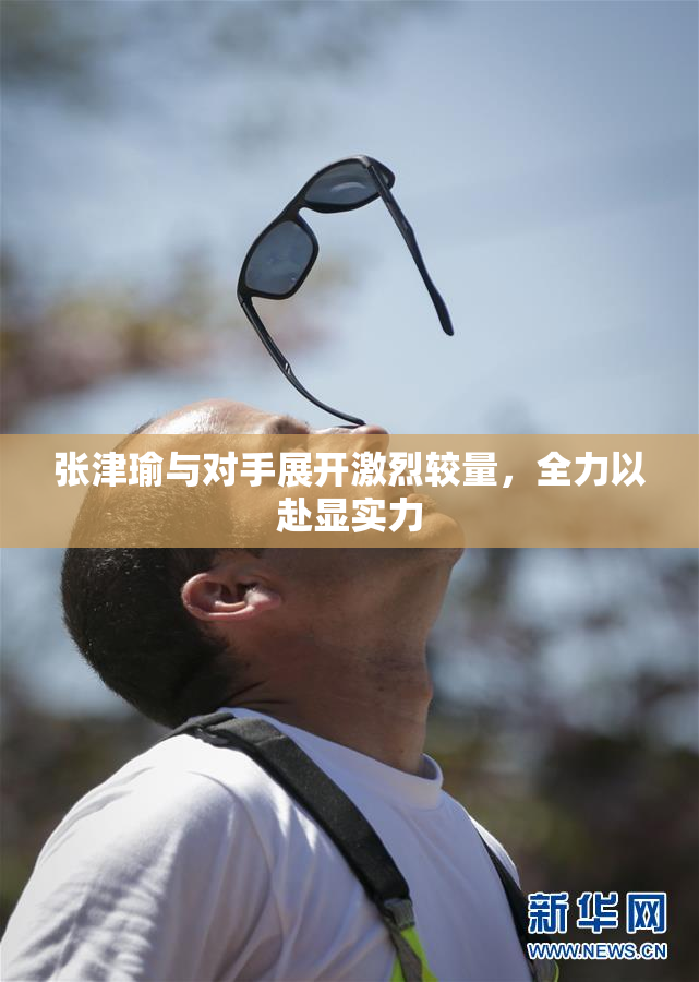张津瑜与对手展开激烈较量，全力以赴显实力