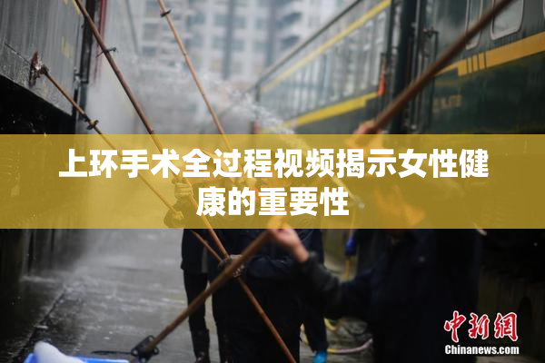 上环手术全过程视频揭示女性健康的重要性