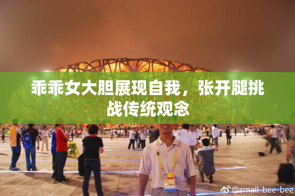 乖乖女大胆展现自我，张开腿挑战传统观念