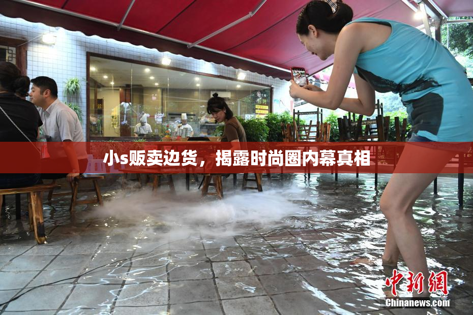 小s贩卖边货，揭露时尚圈内幕真相