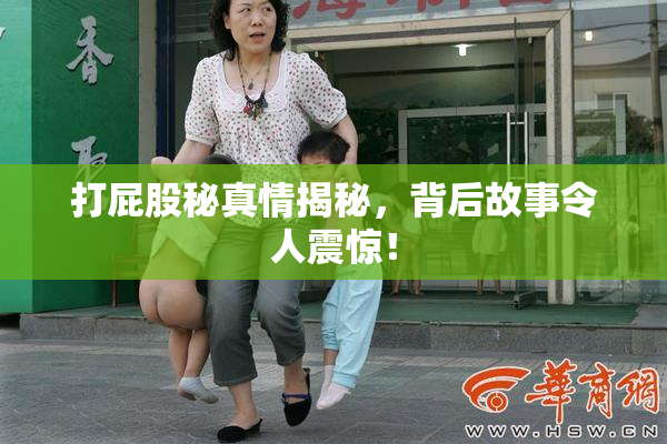 打屁股秘真情揭秘，背后故事令人震惊！