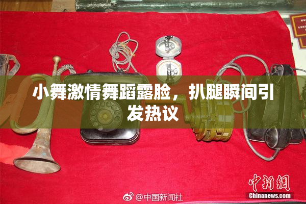 小舞激情舞蹈露脸，扒腿瞬间引发热议