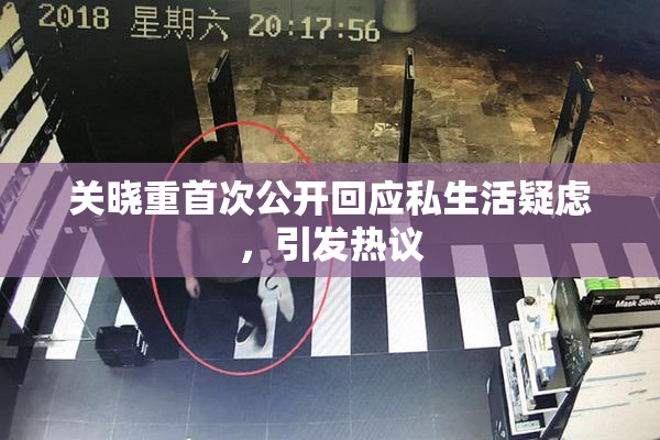 关晓重首次公开回应私生活疑虑，引发热议