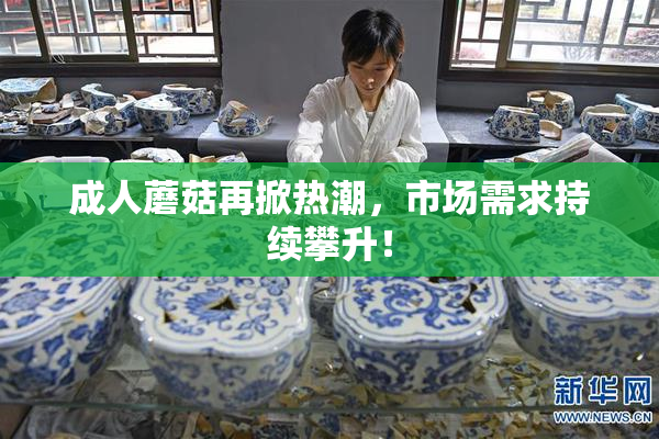 成人蘑菇再掀热潮，市场需求持续攀升！