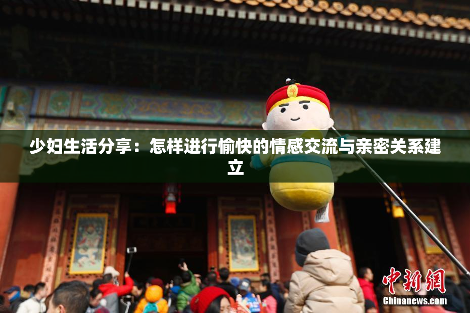 少妇生活分享：怎样进行愉快的情感交流与亲密关系建立