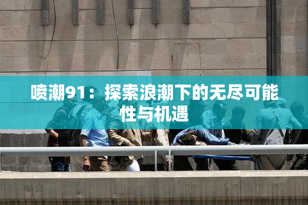 喷潮91：探索浪潮下的无尽可能性与机遇