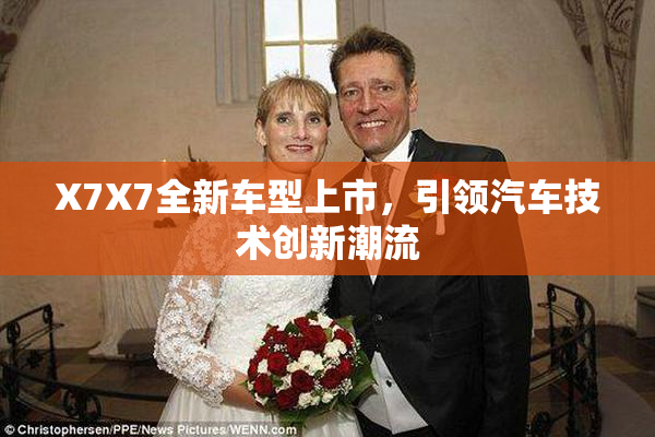 X7X7全新车型上市，引领汽车技术创新潮流