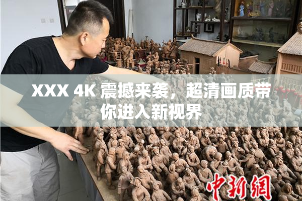 XXX 4K 震撼来袭，超清画质带你进入新视界