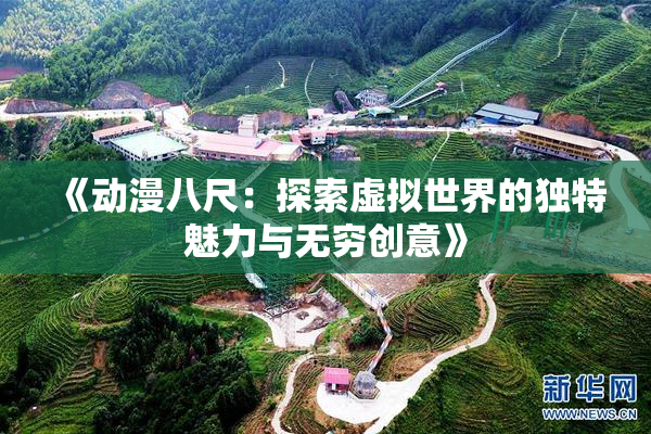 《动漫八尺：探索虚拟世界的独特魅力与无穷创意》