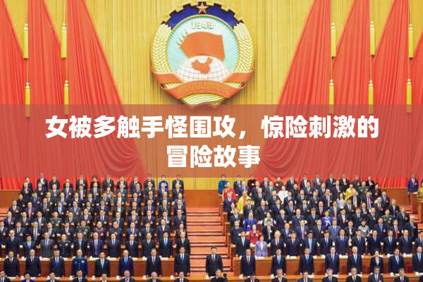 女被多触手怪围攻，惊险刺激的冒险故事