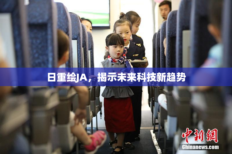 日重绘JA，揭示未来科技新趋势