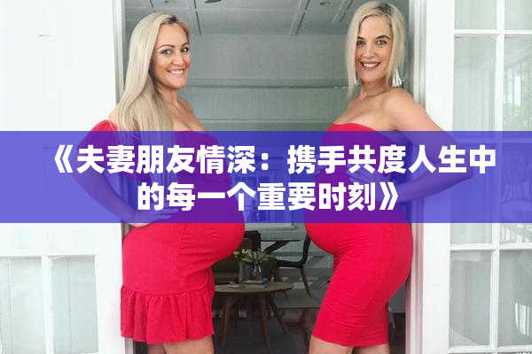 《夫妻朋友情深：携手共度人生中的每一个重要时刻》