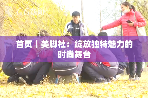 首页丨美脚社：绽放独特魅力的时尚舞台