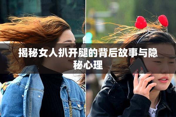 揭秘女人扒开腿的背后故事与隐秘心理