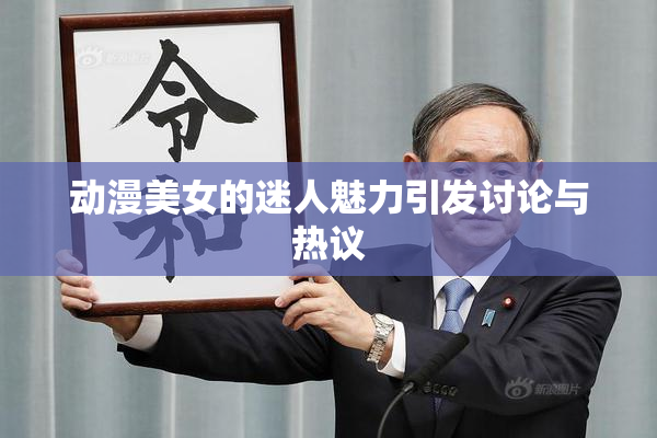 动漫美女的迷人魅力引发讨论与热议