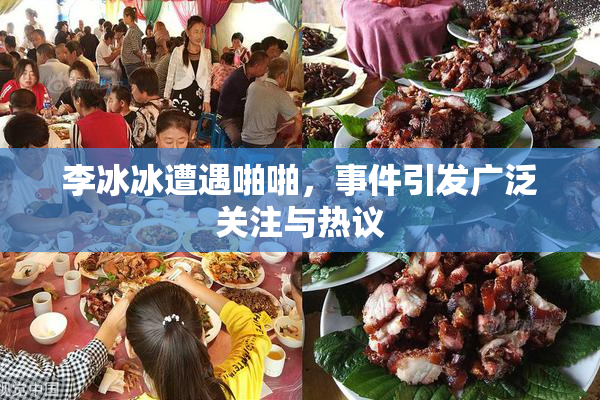 李冰冰遭遇啪啪，事件引发广泛关注与热议