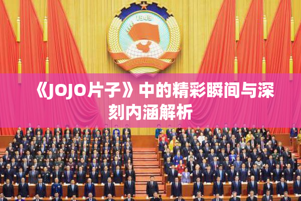 《JOJO片子》中的精彩瞬间与深刻内涵解析